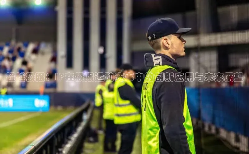 超越极限：IP在极限运动赛事中的创新应用与未来展望